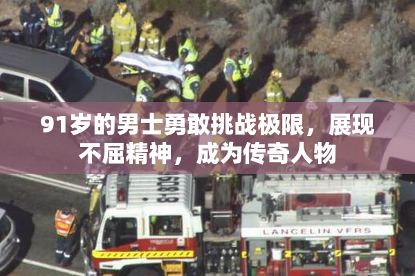 91岁的男士勇敢挑战极限，展现不屈精神，成为传奇人物