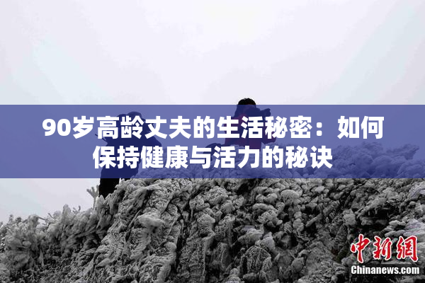 90岁高龄丈夫的生活秘密：如何保持健康与活力的秘诀