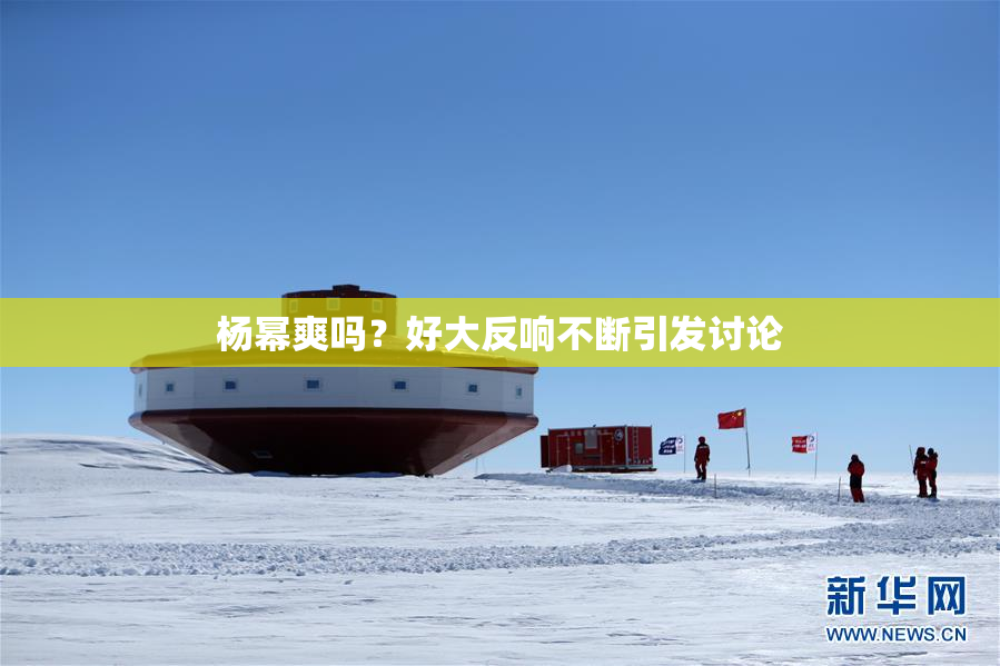 杨幂爽吗？好大反响不断引发讨论
