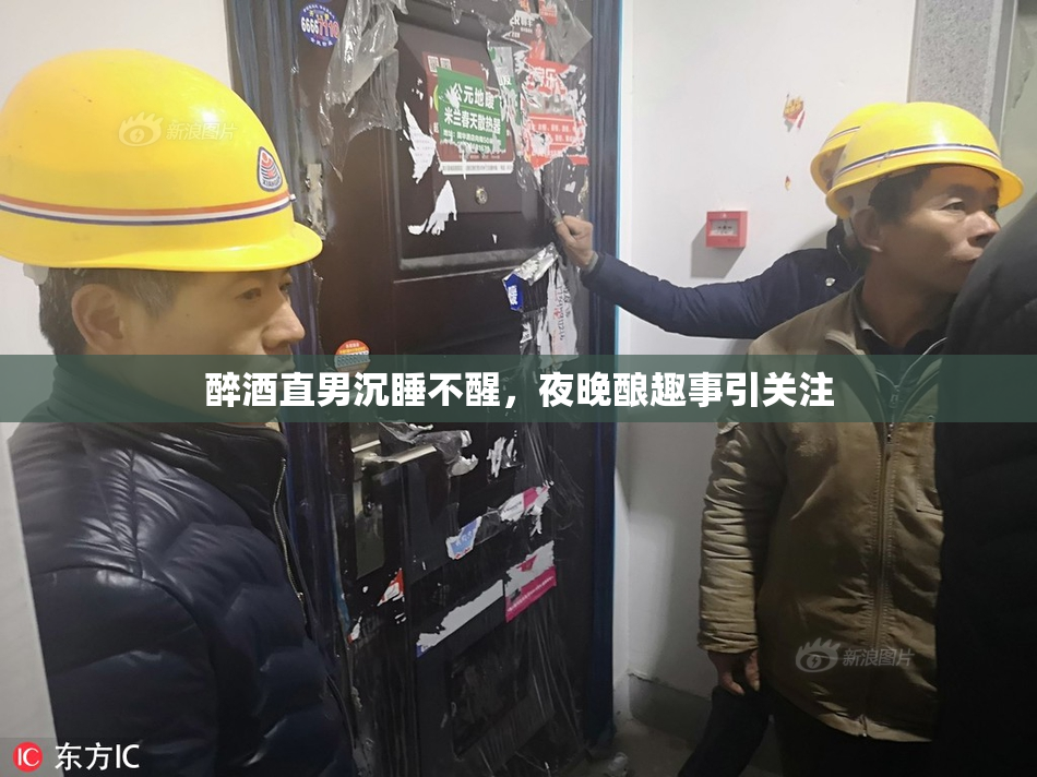 醉酒直男沉睡不醒，夜晚酿趣事引关注