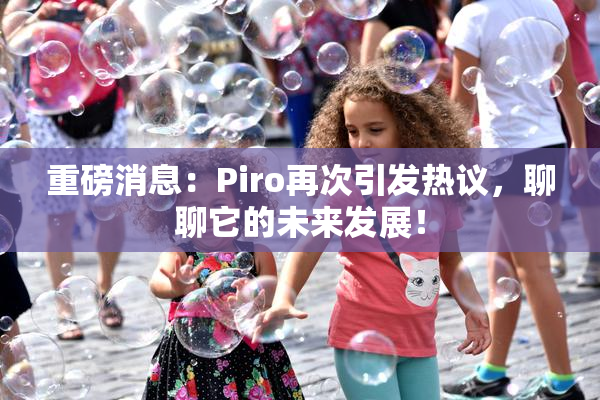 重磅消息：Piro再次引发热议，聊聊它的未来发展！