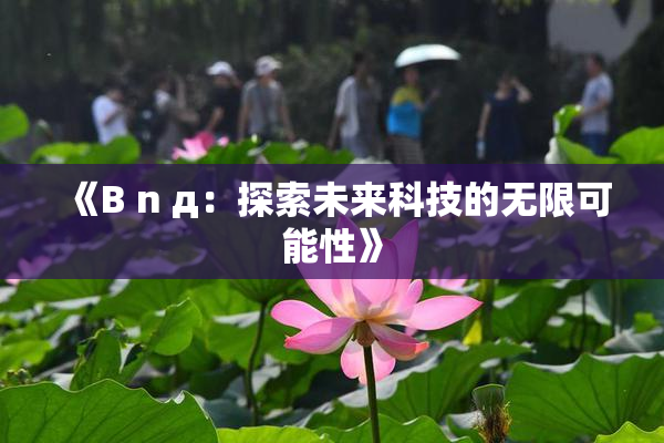 《B n д：探索未来科技的无限可能性》