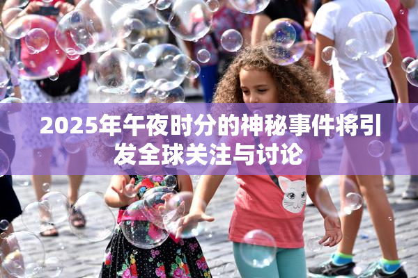 2025年午夜时分的神秘事件将引发全球关注与讨论