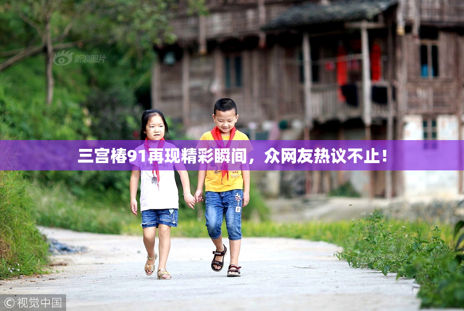 三宫椿91再现精彩瞬间，众网友热议不止！