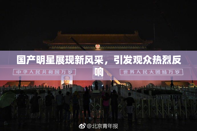 国产明星展现新风采，引发观众热烈反响