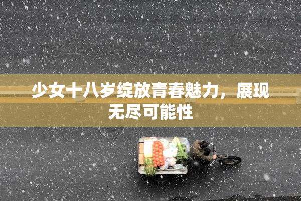 少女十八岁绽放青春魅力，展现无尽可能性