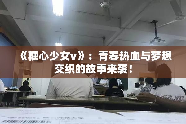 《糖心少女v》：青春热血与梦想交织的故事来袭！