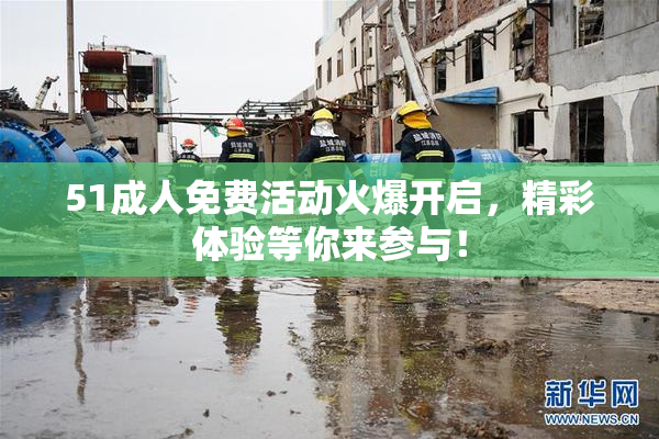 51成人免费活动火爆开启，精彩体验等你来参与！
