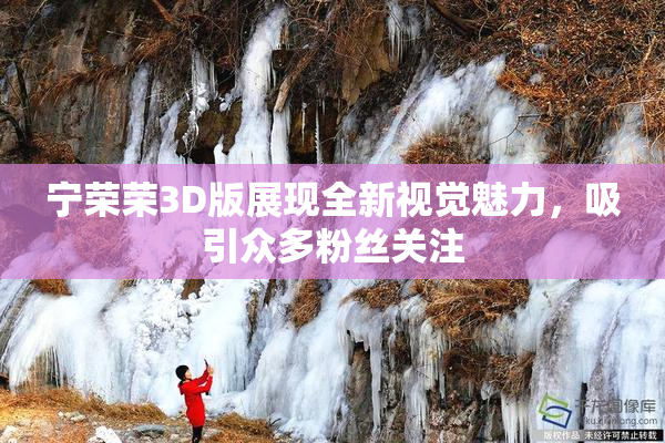 宁荣荣3D版展现全新视觉魅力，吸引众多粉丝关注