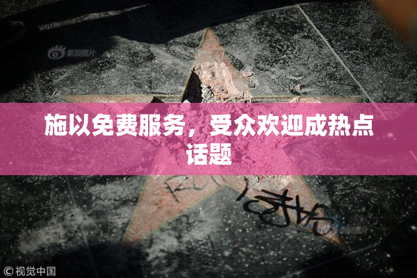 施以免费服务，受众欢迎成热点话题