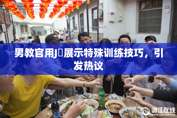 男教官用J亅展示特殊训练技巧，引发热议