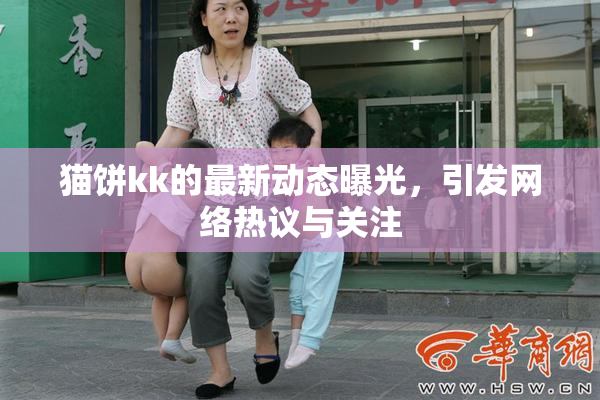 猫饼kk的最新动态曝光，引发网络热议与关注