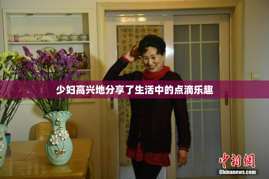 少妇高兴地分享了生活中的点滴乐趣