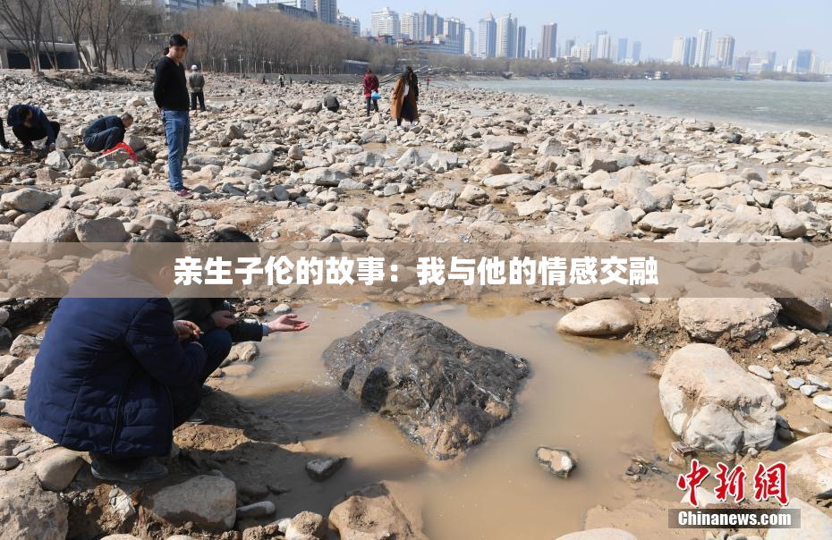 亲生子伦的故事：我与他的情感交融