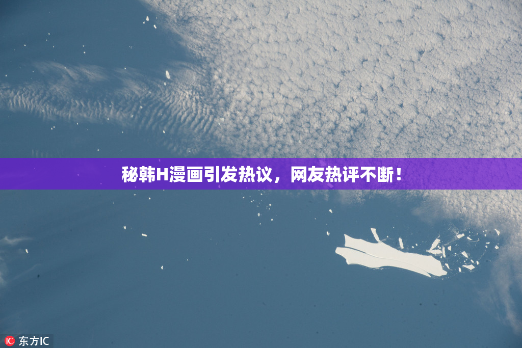 秘韩H漫画引发热议，网友热评不断！