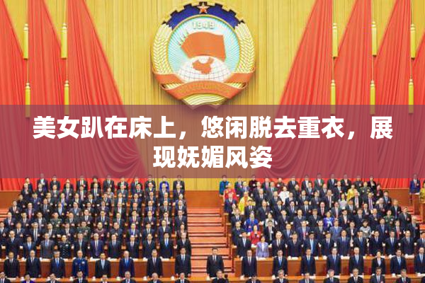 美女趴在床上，悠闲脱去重衣，展现妩媚风姿