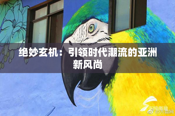 绝妙玄机：引领时代潮流的亚洲新风尚