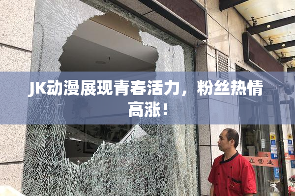 JK动漫展现青春活力，粉丝热情高涨！
