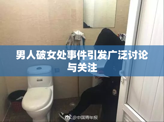 男人破女处事件引发广泛讨论与关注