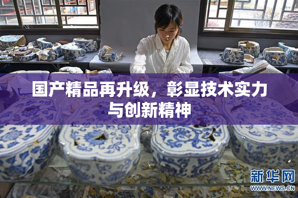 国产精品再升级，彰显技术实力与创新精神
