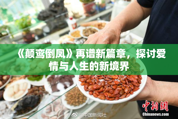 《颠鸾倒凤》再谱新篇章，探讨爱情与人生的新境界