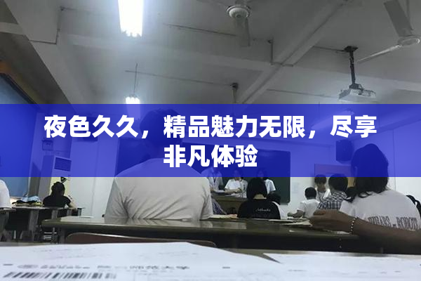 夜色久久，精品魅力无限，尽享非凡体验
