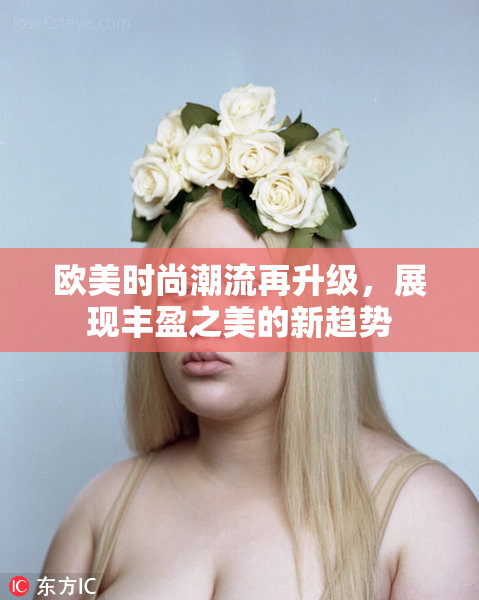 欧美时尚潮流再升级，展现丰盈之美的新趋势