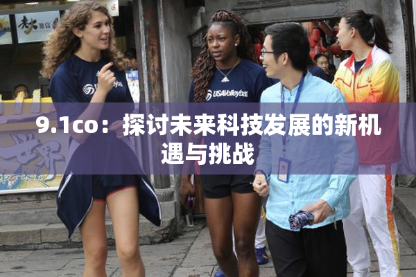 9.1co：探讨未来科技发展的新机遇与挑战