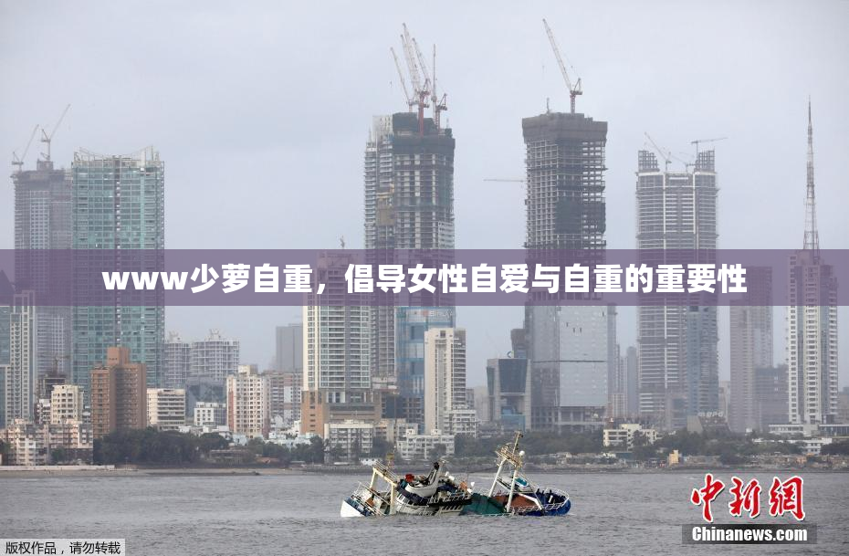 www少萝自重，倡导女性自爱与自重的重要性