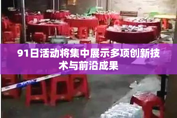 91日活动将集中展示多项创新技术与前沿成果