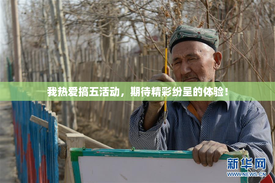 我热爱搞五活动，期待精彩纷呈的体验！