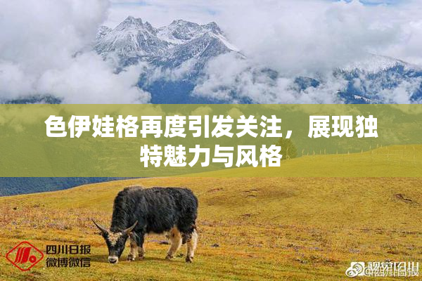 色伊娃格再度引发关注，展现独特魅力与风格