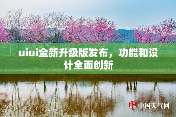 uiui全新升级版发布，功能和设计全面创新