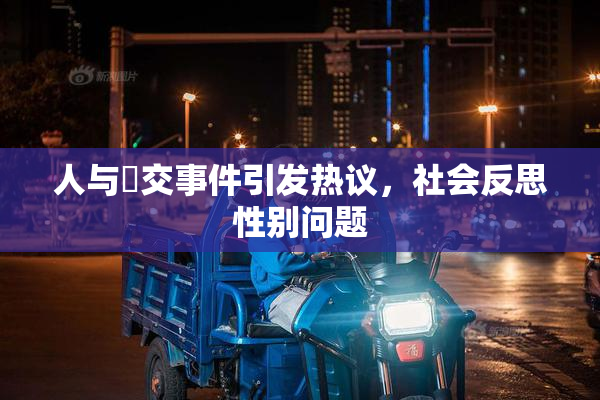 人与嘼交事件引发热议，社会反思性别问题