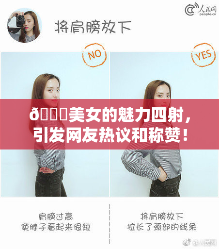 🔞美女的魅力四射，引发网友热议和称赞！