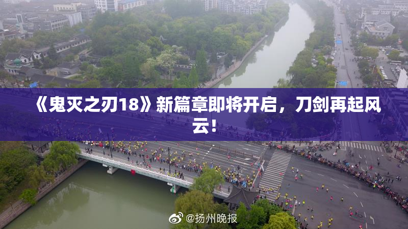 《鬼灭之刃18》新篇章即将开启，刀剑再起风云！