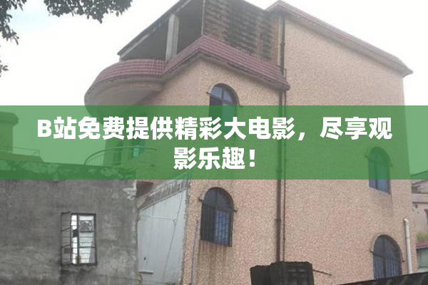 B站免费提供精彩大电影，尽享观影乐趣！