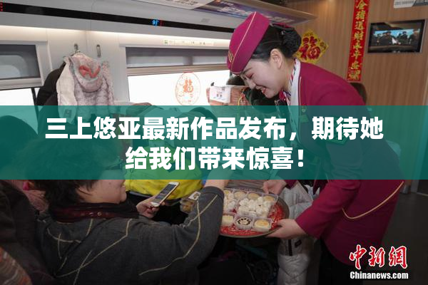三上悠亚最新作品发布，期待她给我们带来惊喜！
