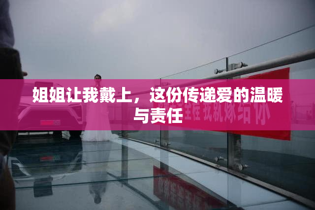 姐姐让我戴上，这份传递爱的温暖与责任