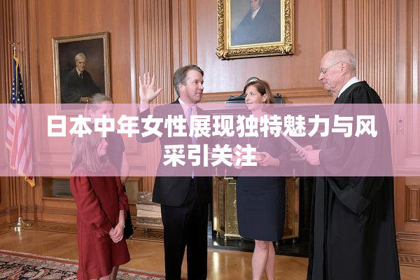 日本中年女性展现独特魅力与风采引关注