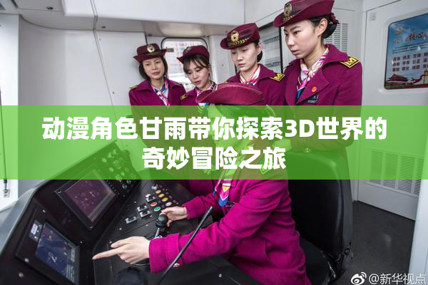 动漫角色甘雨带你探索3D世界的奇妙冒险之旅