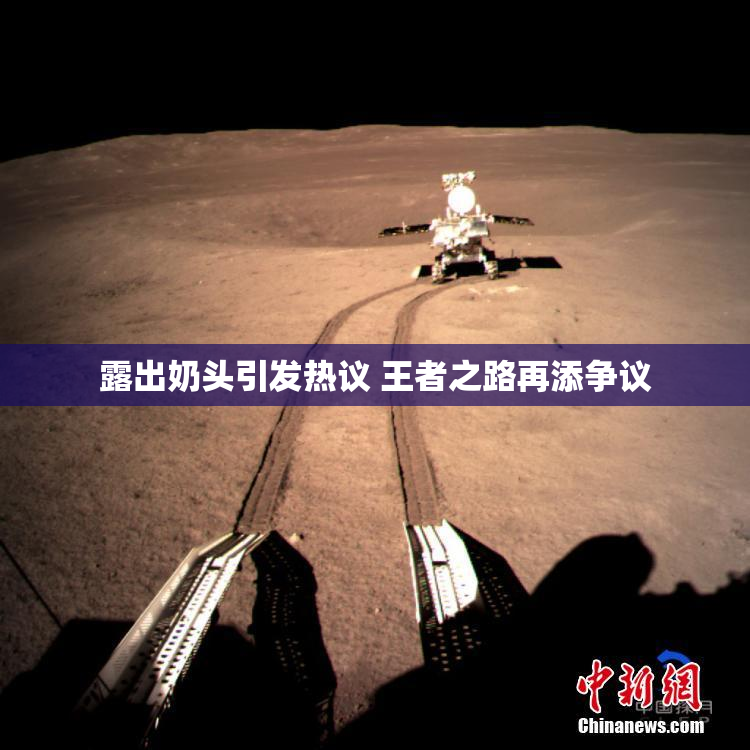 露出奶头引发热议 王者之路再添争议