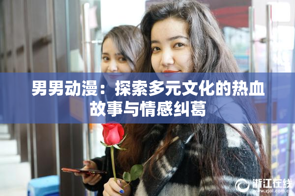 男男动漫：探索多元文化的热血故事与情感纠葛
