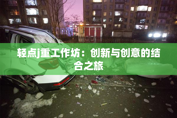 轻点j重工作坊：创新与创意的结合之旅