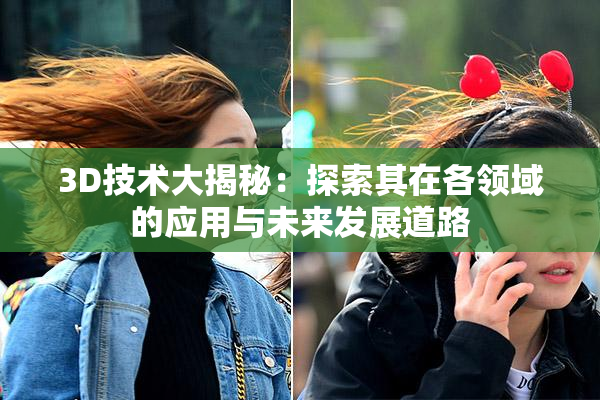 3D技术大揭秘：探索其在各领域的应用与未来发展道路