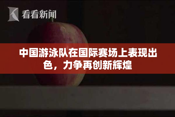 中国游泳队在国际赛场上表现出色，力争再创新辉煌