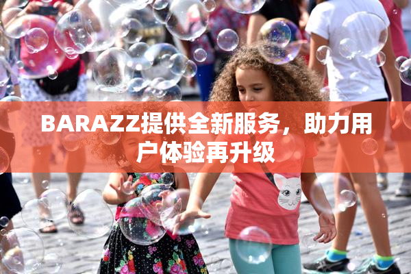 BARAZZ提供全新服务，助力用户体验再升级