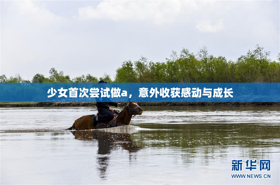 少女首次尝试做a，意外收获感动与成长