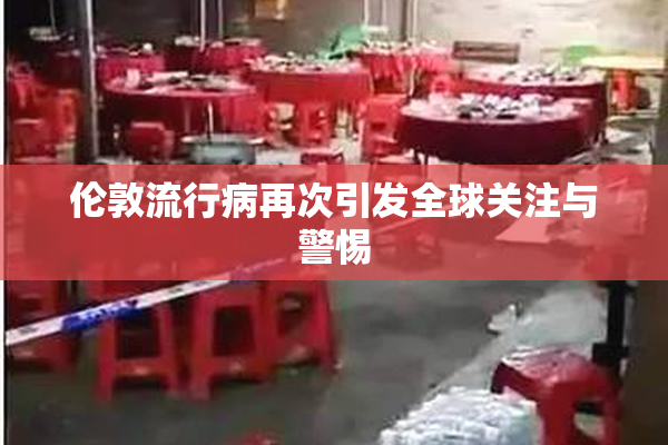 伦敦流行病再次引发全球关注与警惕