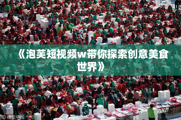 《泡芙短视频w带你探索创意美食世界》